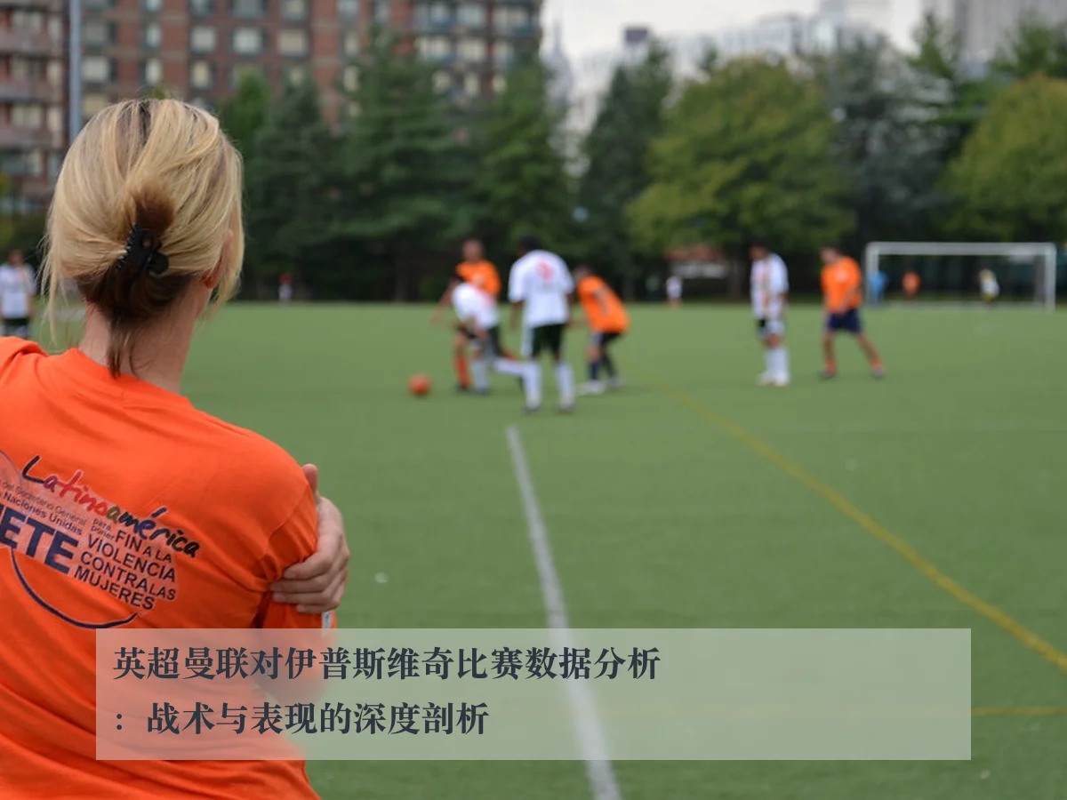 英超曼联对伊普斯维奇比赛数据分析:战术与表现的深度剖析